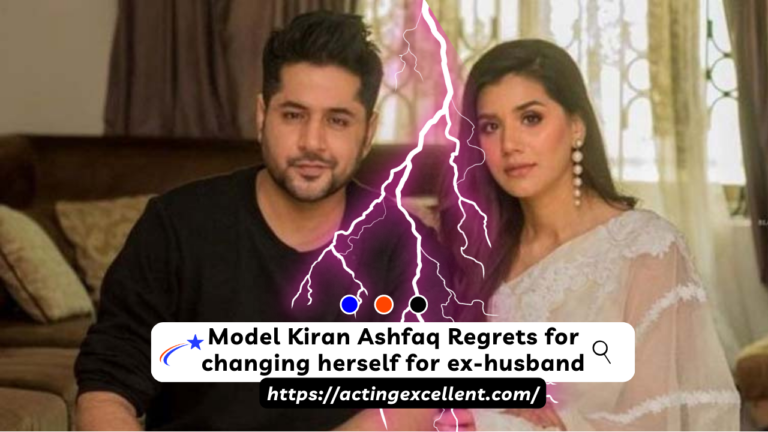 Model Kiran Ashfaq Regrets for changing herself for ex-husband